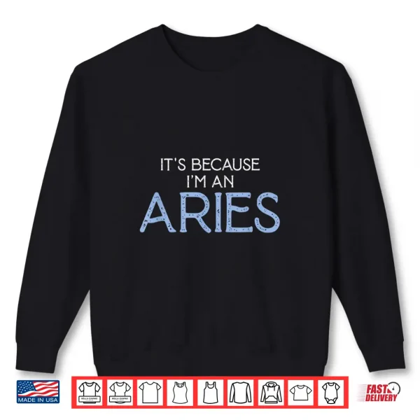 Sweatshirt Its Because Im An Aries Zodiac Sign Born March April Shirt