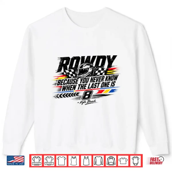Sweatshirt Kyle Busch Because You Never Know When The Last One Is Shirt 2