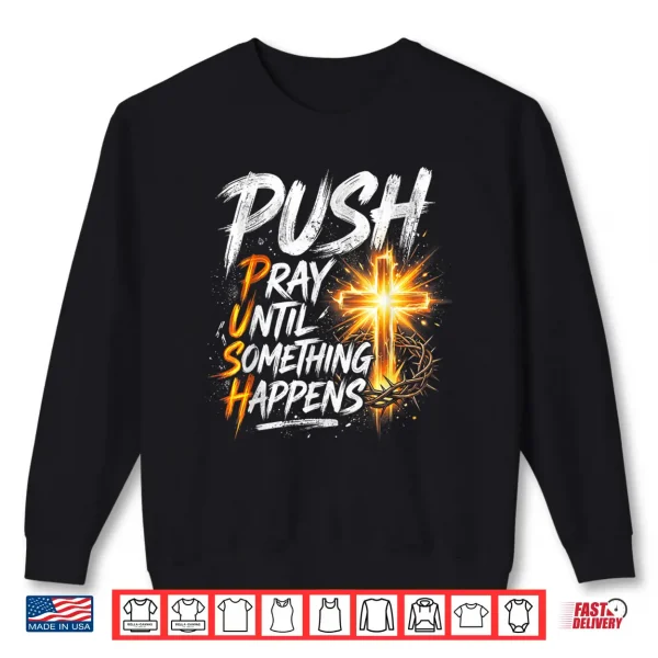 Push Pray Until Something Happens Retro Christian Cross Shirt 2 Sweatshirt Push Pray Until Something Happens Retro Christian Cross Shirt