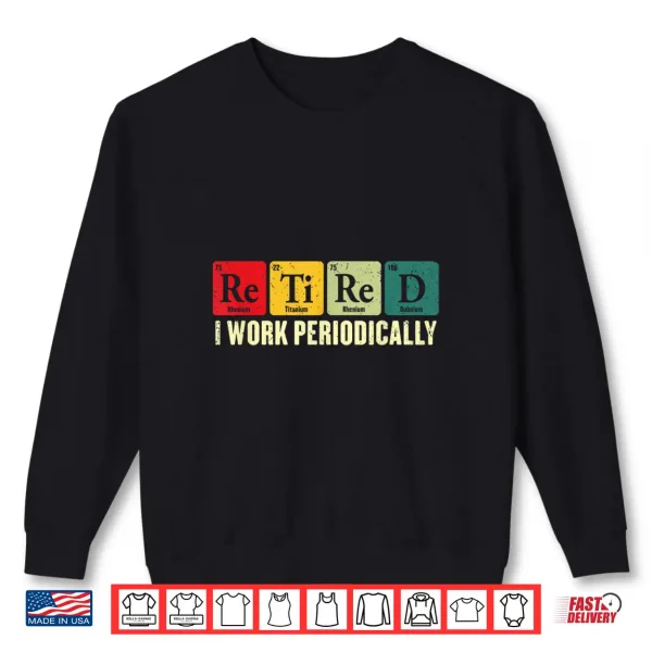 Sweatshirt Retired I Work Periodically Chemistry Retirement Humor Shirt