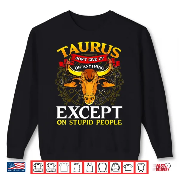 Taurus Don'T Give Up On Anything Except Stupid People Shirt 2 Sweatshirt Taurus Dont give up on Anything Except Stupid People Shirt