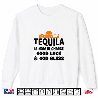 Sweatshirt Tequila is Now in Charge Good Luck and God Bless Margarita Shirt 1