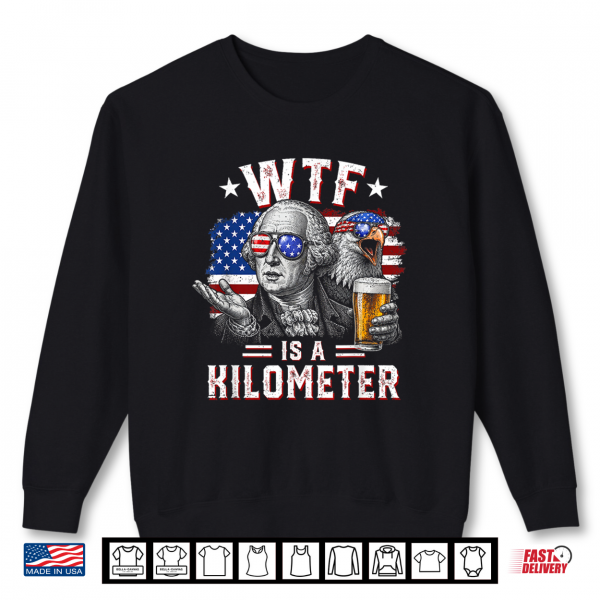 Sweatshirt WTF is A Kilometer Funny 4th of July USA Founding Father Shirt