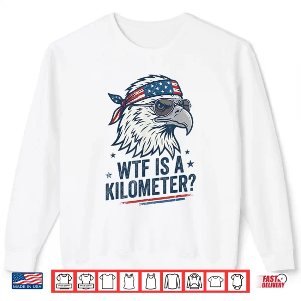 Wtf Is A Kilometer Patriotic Eagle Humor Funny Shirt 2 Sweatshirt WTF is A Kilometer Patriotic Eagle Humor Funny Shirt