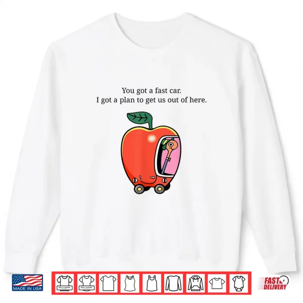 Sweatshirt You Got A Fast Car I Got A Plan to Get Us Out of Here Shirt