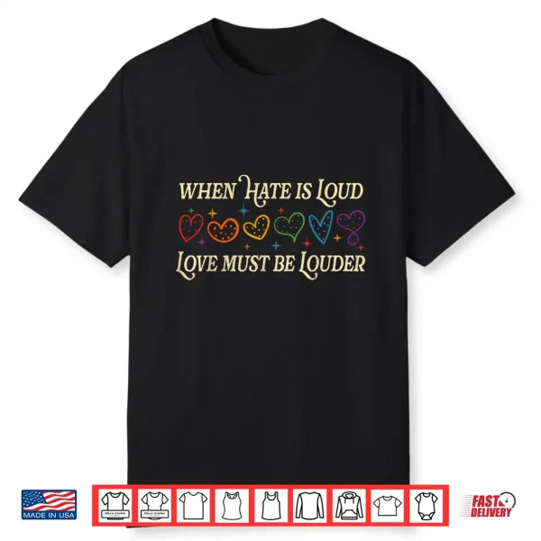 When Hate Is Loud Love Must Be Louder Rainbow Lgbtqia Pride Shirt