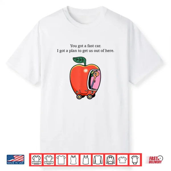 You Got A Fast Car I Got A Plan To Get Us Out Of Here Shirt